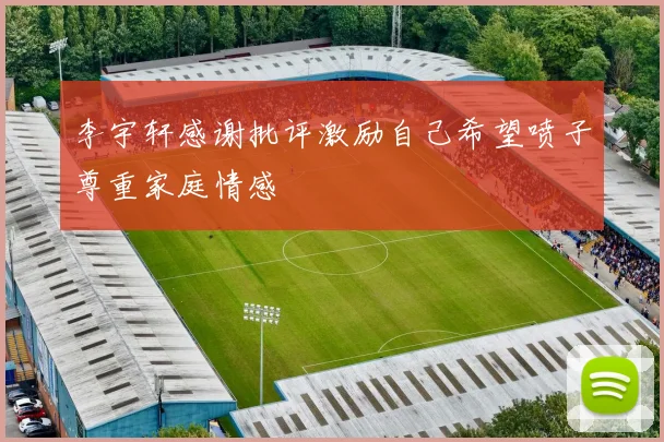 李宇轩感谢批评激励自己希望喷子尊重家庭情感