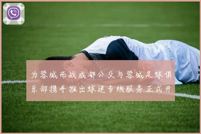 为蓉城而战成都公交与蓉城足球俱乐部携手推出球迷专线服务正式开通