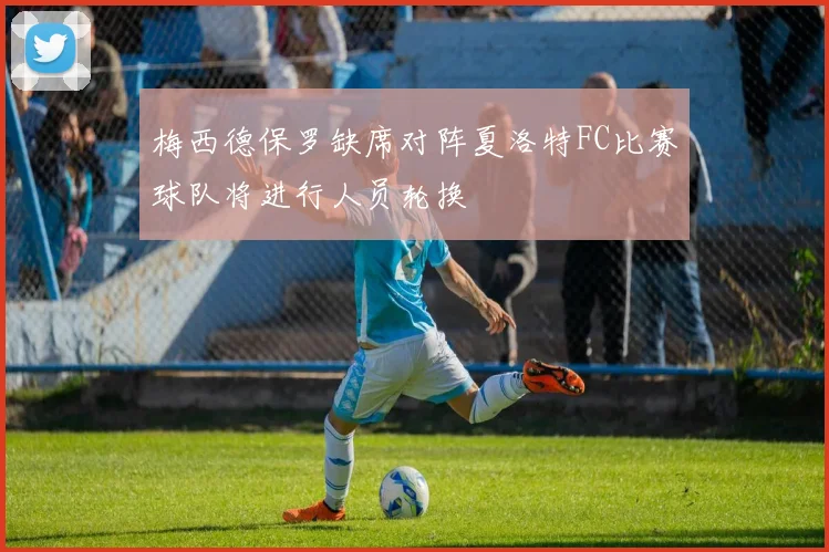 梅西德保罗缺席对阵夏洛特FC比赛球队将进行人员轮换