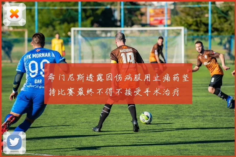 希门尼斯透露因伤病服用止痛药坚持比赛最终不得不接受手术治疗