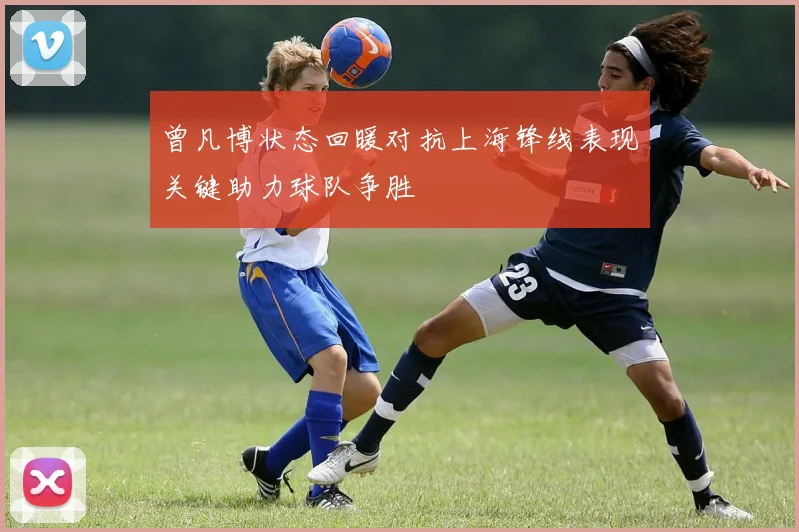 曾凡博状态回暖对抗上海锋线表现关键助力球队争胜