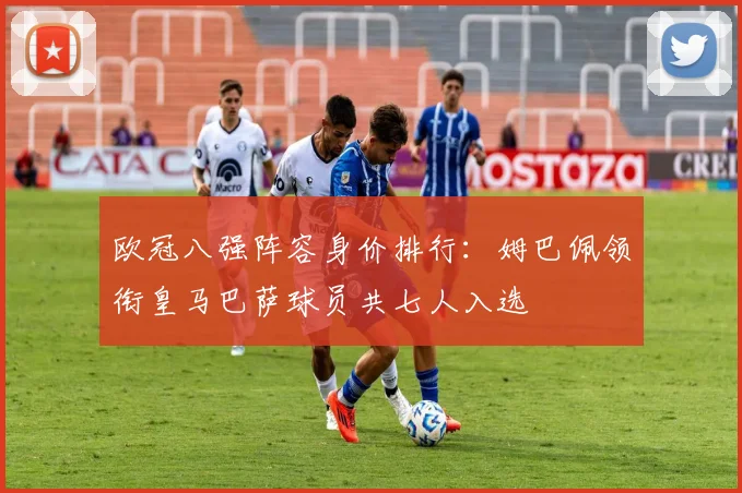 欧冠八强阵容身价排行：姆巴佩领衔皇马巴萨球员共七人入选