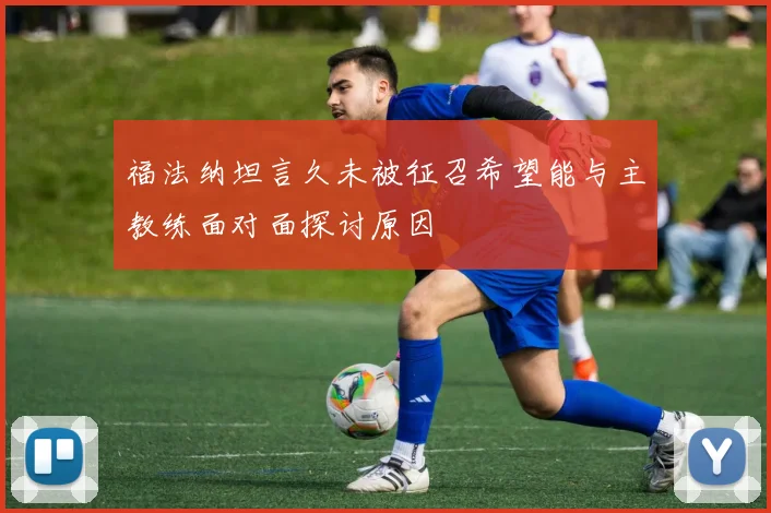 福法纳坦言久未被征召希望能与主教练面对面探讨原因