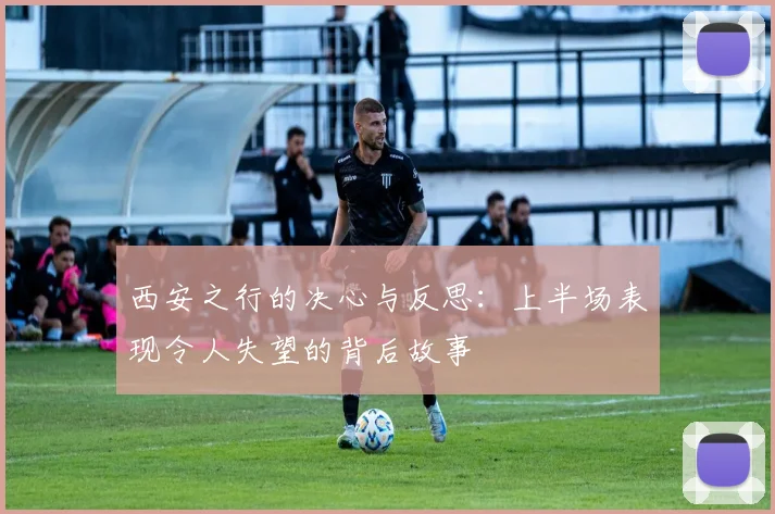 西安之行的决心与反思：上半场表现令人失望的背后故事