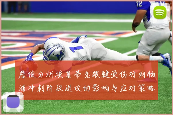 詹俊分析埃基蒂克跟腱受伤对利物浦冲刺阶段进攻的影响与应对策略