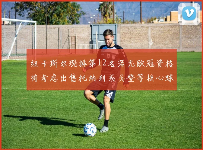 纽卡斯尔现排第12名若无欧冠资格将考虑出售托纳利或戈登等核心球员