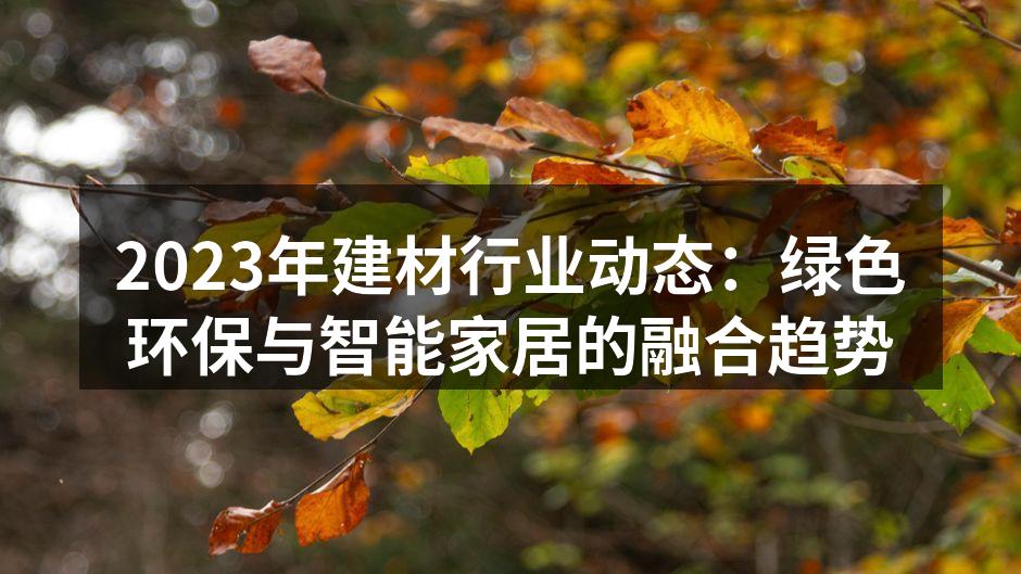 2023年建材行业动态：绿色环保与智能家居的融合趋势