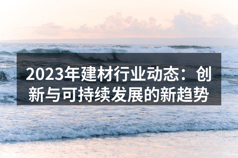 2023年建材行业动态：创新与可持续发展的新趋势