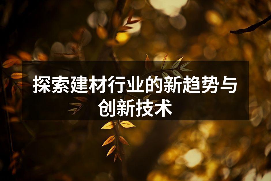 探索建材行业的新趋势与创新技术