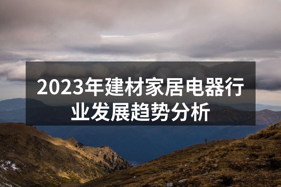 2023年建材家居电器行业发展趋势分析